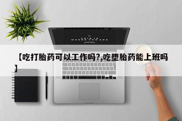 打胎药全国包邮购买联系方式微信【吃打胎药可以工作吗?,吃堕胎药能上班吗】