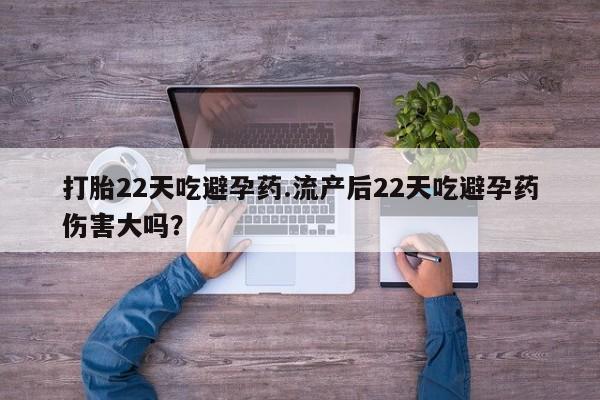 打胎药全国包邮购买联系方式微信打胎22天吃避孕药.流产后22天吃避孕药伤害大吗？