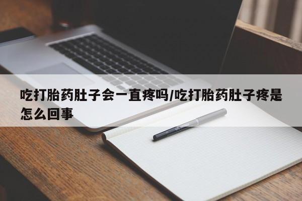 打胎药全国包邮购买联系方式微信吃打胎药肚子会一直疼吗/吃打胎药肚子疼是怎么回事
