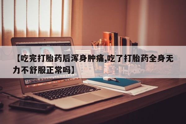 打胎药全国包邮购买联系方式微信【吃完打胎药后浑身肿痛,吃了打胎药全身无力不舒服正常吗】