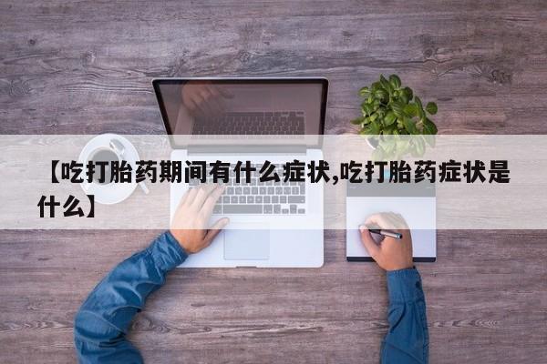打胎药全国包邮购买联系方式微信【吃打胎药期间有什么症状,吃打胎药症状是什么】