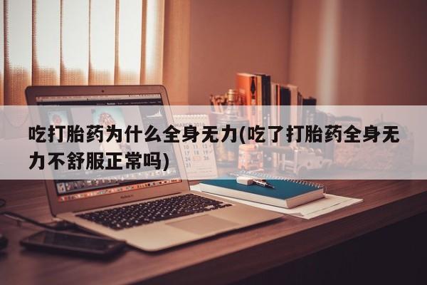 打胎药全国包邮购买联系方式微信吃打胎药为什么全身无力(吃了打胎药全身无力不舒服正常吗)