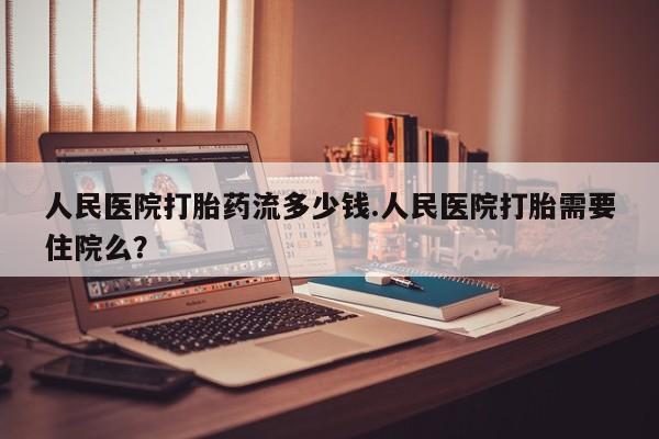 打胎药全国包邮购买联系方式微信人民医院打胎药流多少钱.人民医院打胎需要住院么？