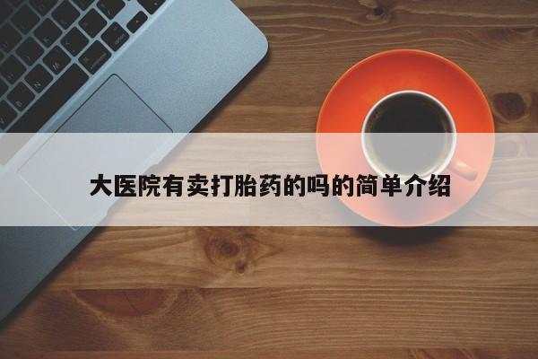 打胎药全国包邮购买联系方式微信大医院有卖打胎药的吗的简单介绍