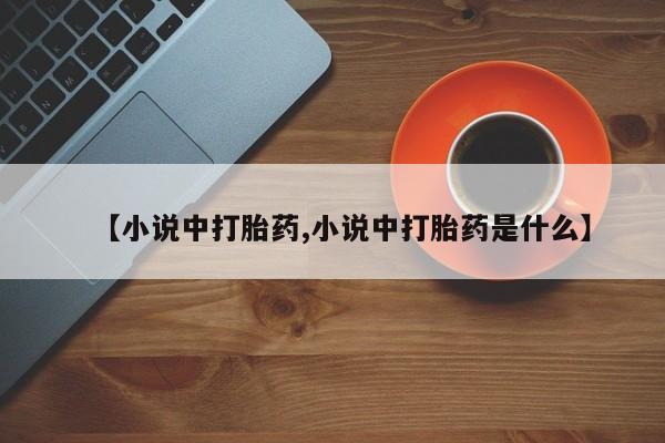打胎药全国包邮购买联系方式微信【小说中打胎药,小说中打胎药是什么】