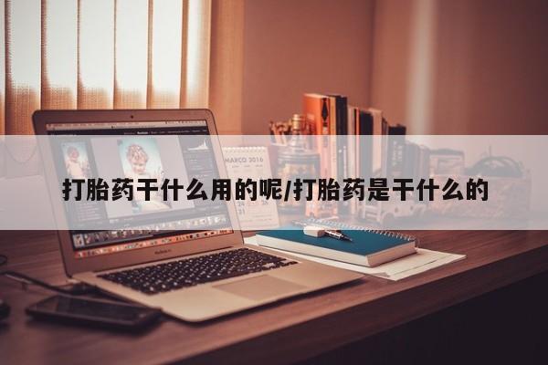 打胎药全国包邮购买联系方式微信打胎药干什么用的呢/打胎药是干什么的