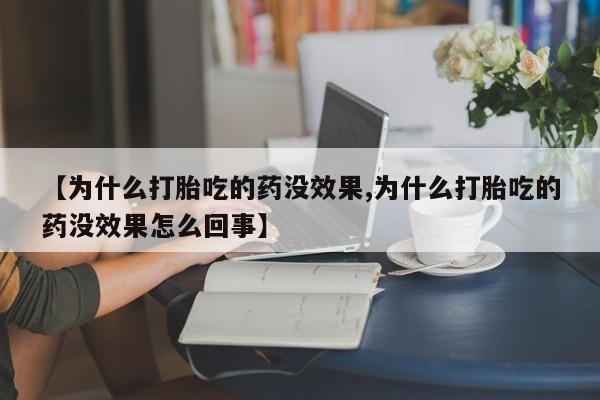 打胎药全国包邮购买联系方式微信【为什么打胎吃的药没效果,为什么打胎吃的药没效果怎么回事】