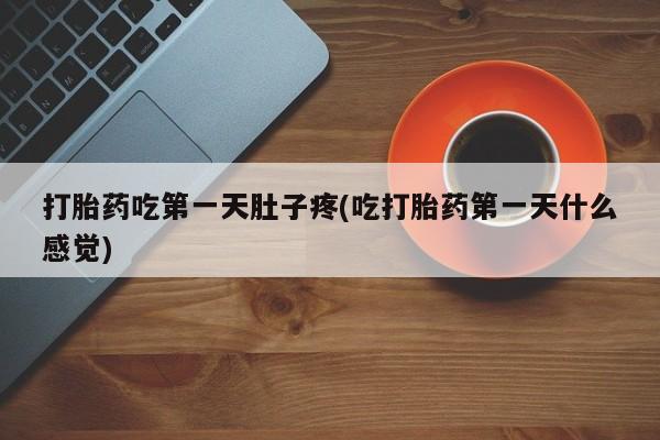 打胎药全国包邮购买联系方式微信打胎药吃第一天肚子疼(吃打胎药第一天什么感觉)
