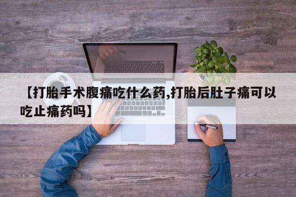 打胎药全国包邮购买联系方式微信【打胎手术腹痛吃什么药,打胎后肚子痛可以吃止痛药吗】
