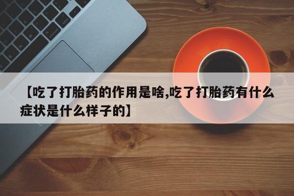打胎药全国包邮购买联系方式微信【吃了打胎药的作用是啥,吃了打胎药有什么症状是什么样子的】