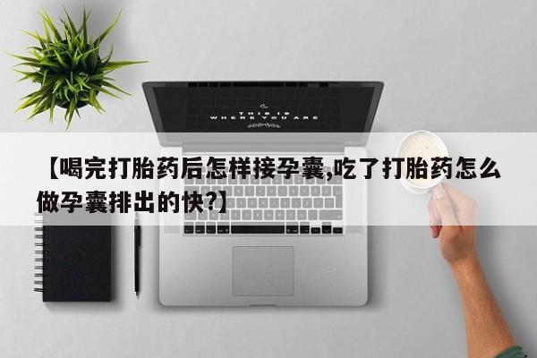 打胎药全国包邮购买联系方式微信【喝完打胎药后怎样接孕囊,吃了打胎药怎么做孕囊排出的快?】
