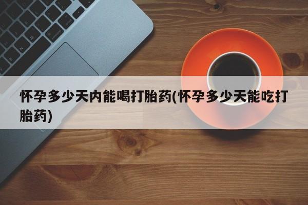 打胎药全国包邮购买联系方式微信怀孕多少天内能喝打胎药(怀孕多少天能吃打胎药)