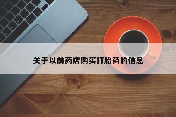 打胎药全国包邮购买联系方式微信关于以前药店购买打胎药的信息