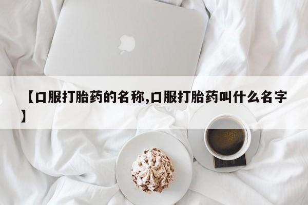 打胎药全国包邮购买联系方式微信【口服打胎药的名称,口服打胎药叫什么名字】