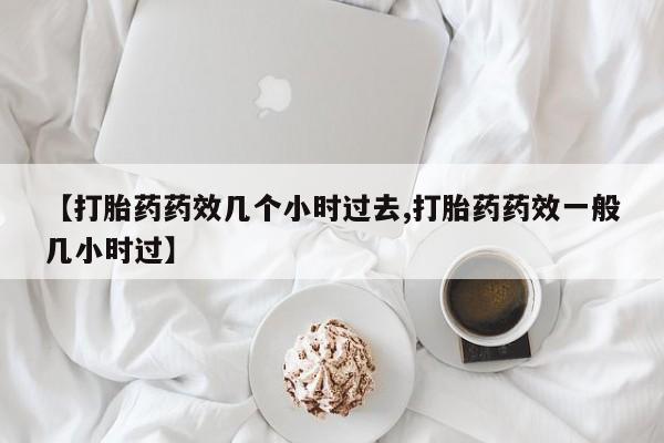 打胎药全国包邮购买联系方式微信【打胎药药效几个小时过去,打胎药药效一般几小时过】