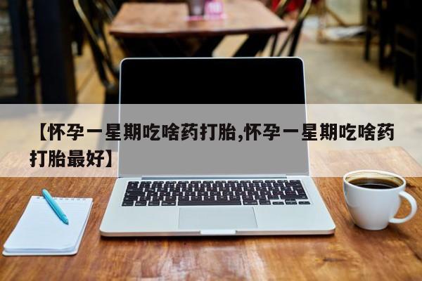 打胎药全国包邮购买联系方式微信【怀孕一星期吃啥药打胎,怀孕一星期吃啥药打胎最好】