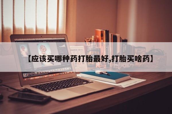 打胎药全国包邮购买联系方式微信【应该买哪种药打胎最好,打胎买啥药】