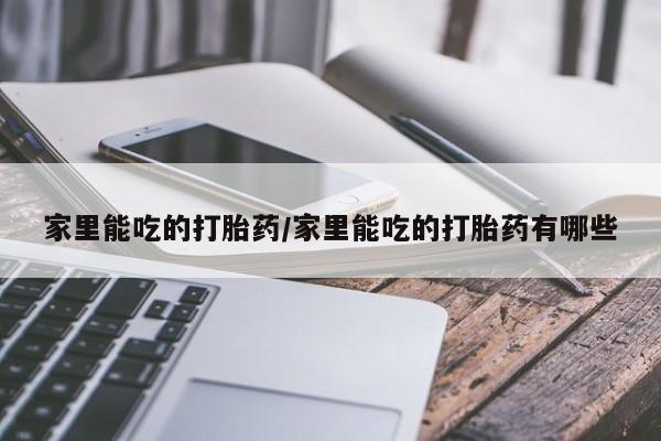 打胎药全国包邮购买联系方式微信家里能吃的打胎药/家里能吃的打胎药有哪些