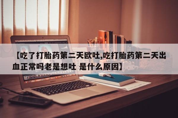 打胎药全国包邮购买联系方式微信【吃了打胎药第二天欧吐,吃打胎药第二天出血正常吗老是想吐 是什么原因】