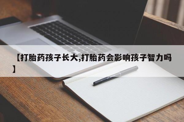 打胎药全国包邮购买联系方式微信【打胎药孩子长大,打胎药会影响孩子智力吗】
