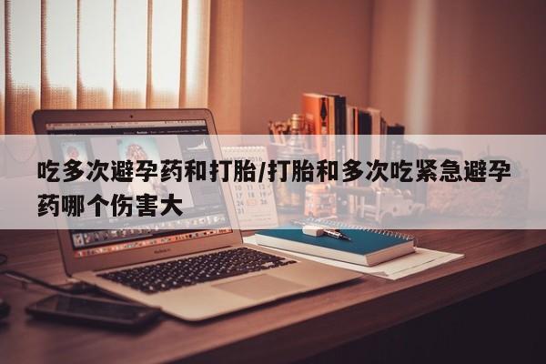 打胎药全国包邮购买联系方式微信吃多次避孕药和打胎/打胎和多次吃紧急避孕药哪个伤害大