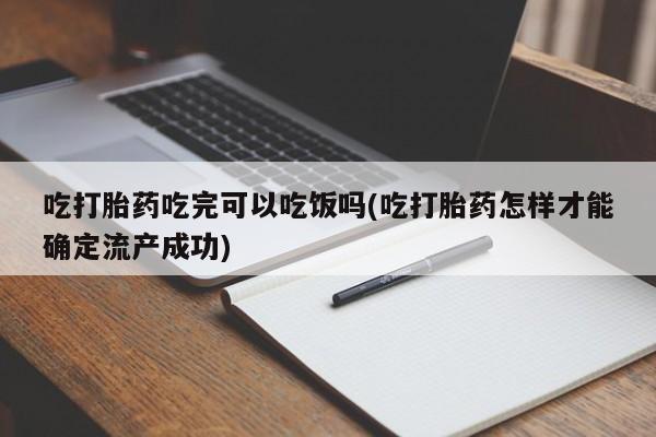 打胎药全国包邮购买联系方式微信吃打胎药吃完可以吃饭吗(吃打胎药怎样才能确定流产成功)