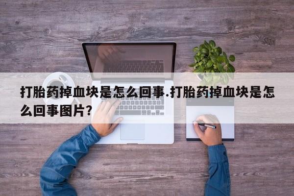 打胎药全国包邮购买联系方式微信打胎药掉血块是怎么回事.打胎药掉血块是怎么回事图片？