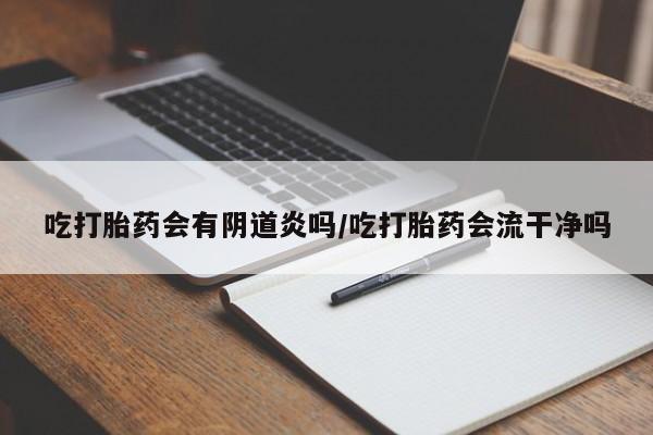 打胎药全国包邮购买联系方式微信吃打胎药会有阴道炎吗/吃打胎药会流干净吗