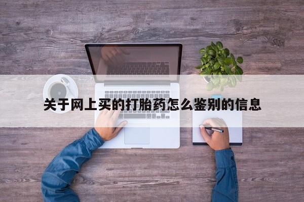 打胎药全国包邮购买联系方式微信关于网上买的打胎药怎么鉴别的信息