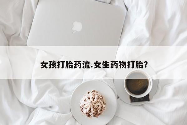 打胎药全国包邮购买联系方式微信女孩打胎药流.女生药物打胎？