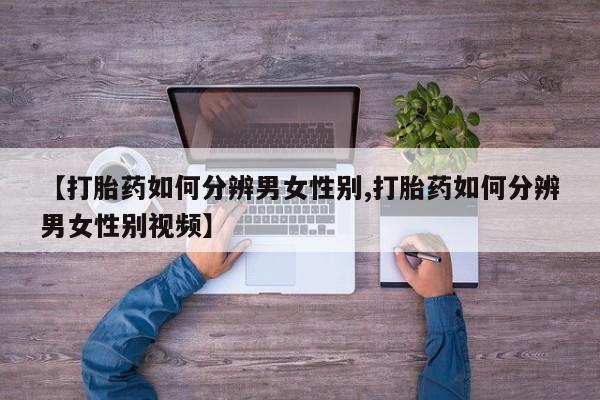 打胎药全国包邮购买联系方式微信【打胎药如何分辨男女性别,打胎药如何分辨男女性别视频】