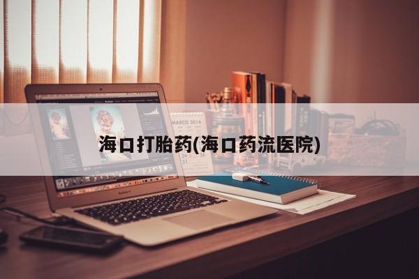 打胎药全国包邮购买联系方式微信海口打胎药(海口药流医院)