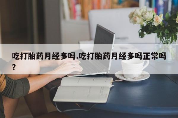 打胎药全国包邮购买联系方式微信吃打胎药月经多吗.吃打胎药月经多吗正常吗？