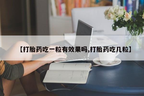 打胎药全国包邮购买联系方式微信【打胎药吃一粒有效果吗,打胎药吃几粒】