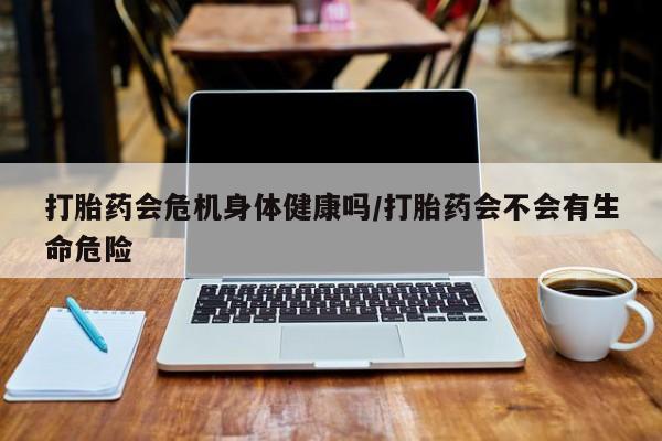 打胎药全国包邮购买联系方式微信打胎药会危机身体健康吗/打胎药会不会有生命危险