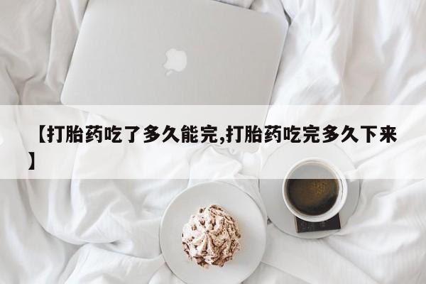 打胎药全国包邮购买联系方式微信【打胎药吃了多久能完,打胎药吃完多久下来】