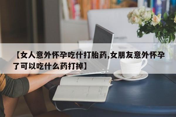 打胎药全国包邮购买联系方式微信【女人意外怀孕吃什打胎药,女朋友意外怀孕了可以吃什么药打掉】