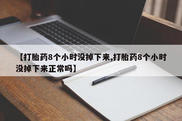 打胎药全国包邮购买联系方式微信【打胎药8个小时没掉下来,打胎药8个小时没掉下来正常吗】