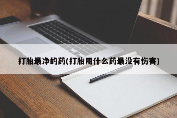 打胎药全国包邮购买联系方式微信打胎最净的药(打胎用什么药最没有伤害)