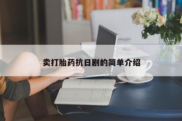 打胎药全国包邮购买联系方式微信卖打胎药抗日剧的简单介绍