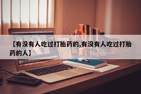 打胎药全国包邮购买联系方式微信【有没有人吃过打胎药的,有没有人吃过打胎药的人】
