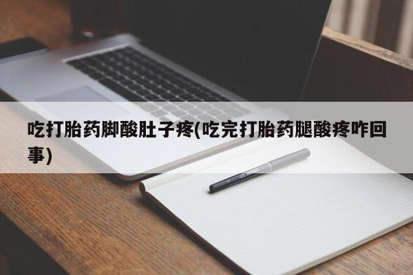 打胎药全国包邮购买联系方式微信吃打胎药脚酸肚子疼(吃完打胎药腿酸疼咋回事)