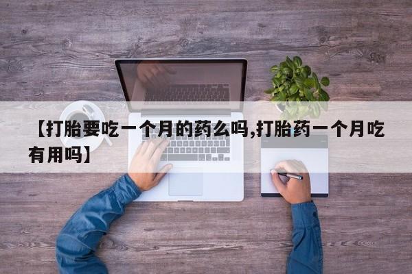 打胎药全国包邮购买联系方式微信【打胎要吃一个月的药么吗,打胎药一个月吃有用吗】