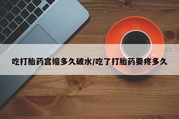 打胎药全国包邮购买联系方式微信吃打胎药宫缩多久破水/吃了打胎药要疼多久