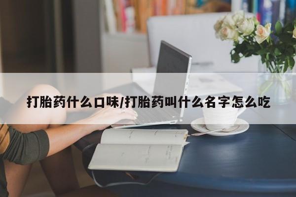 打胎药全国包邮购买联系方式微信打胎药什么口味/打胎药叫什么名字怎么吃