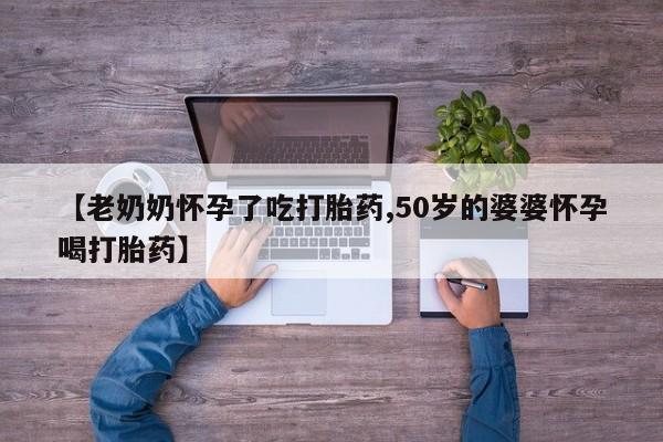 打胎药全国包邮购买联系方式微信【老奶奶怀孕了吃打胎药,50岁的婆婆怀孕喝打胎药】