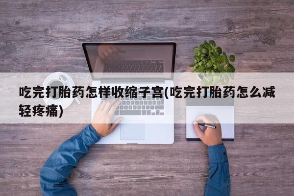 打胎药全国包邮购买联系方式微信吃完打胎药怎样收缩子宫(吃完打胎药怎么减轻疼痛)