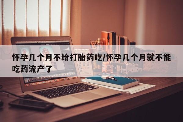 打胎药全国包邮购买联系方式微信怀孕几个月不给打胎药吃/怀孕几个月就不能吃药流产了