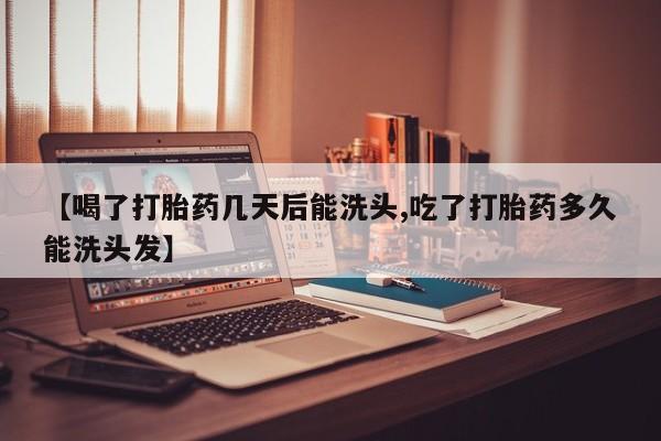打胎药全国包邮购买联系方式微信【喝了打胎药几天后能洗头,吃了打胎药多久能洗头发】