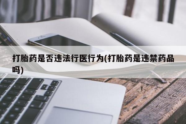 打胎药全国包邮购买联系方式微信打胎药是否违法行医行为(打胎药是违禁药品吗)